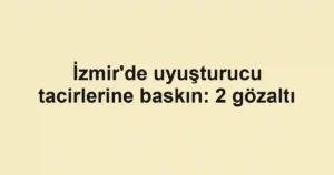 İzmir'de uyuşturucu tacirlerine baskın: 2 gözaltı