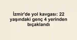 İzmir'de yol kavgası: 22 yaşındaki genç 4 yerinden bıçaklandı