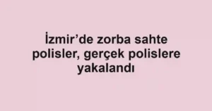 İzmir’de zorba sahte polisler, gerçek polislere yakalandı