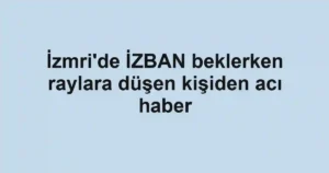 İzmri'de İZBAN beklerken raylara düşen kişiden acı haber