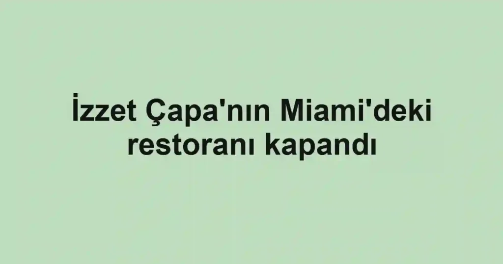 İzzet Çapa'nın Miami'deki restoranı kapandı