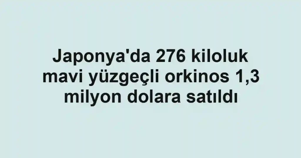Japonya'da 276 kiloluk mavi yüzgeçli orkinos 1,3 milyon dolara satıldı