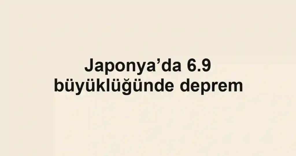 Japonya’da 6.9 büyüklüğünde deprem
