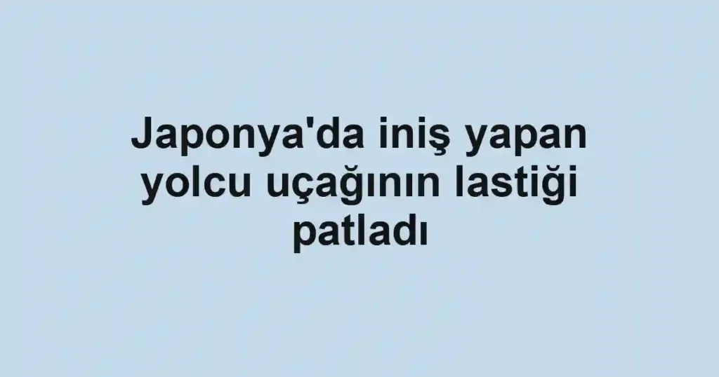 Japonya'da iniş yapan yolcu uçağının lastiği patladı