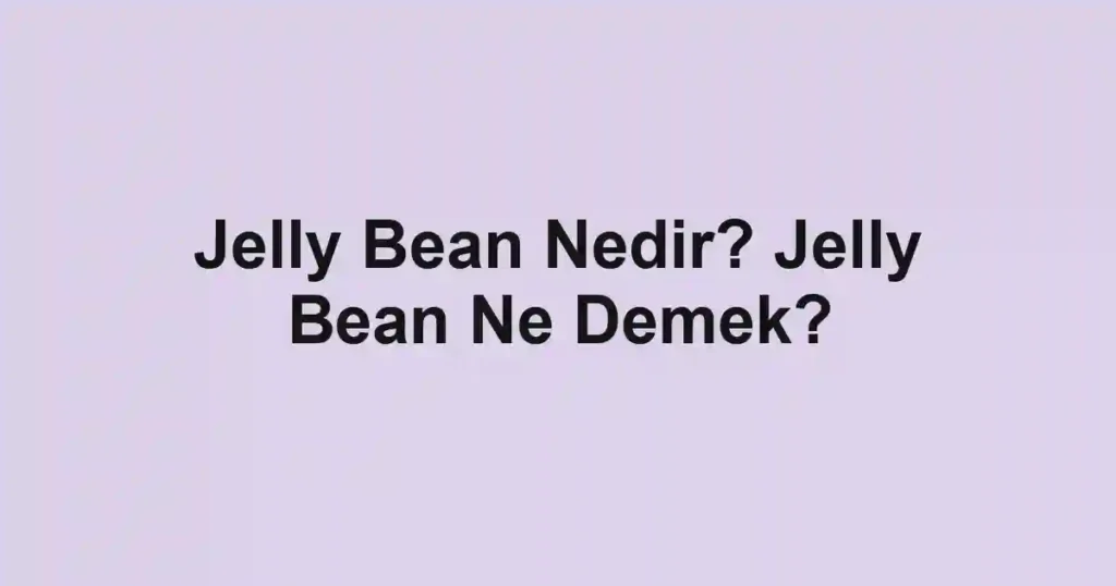 Jelly Bean Nedir? Jelly Bean Ne Demek?