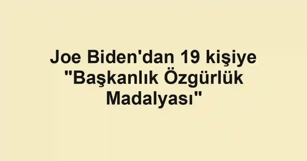 Joe Biden'dan 19 kişiye "Başkanlık Özgürlük Madalyası"