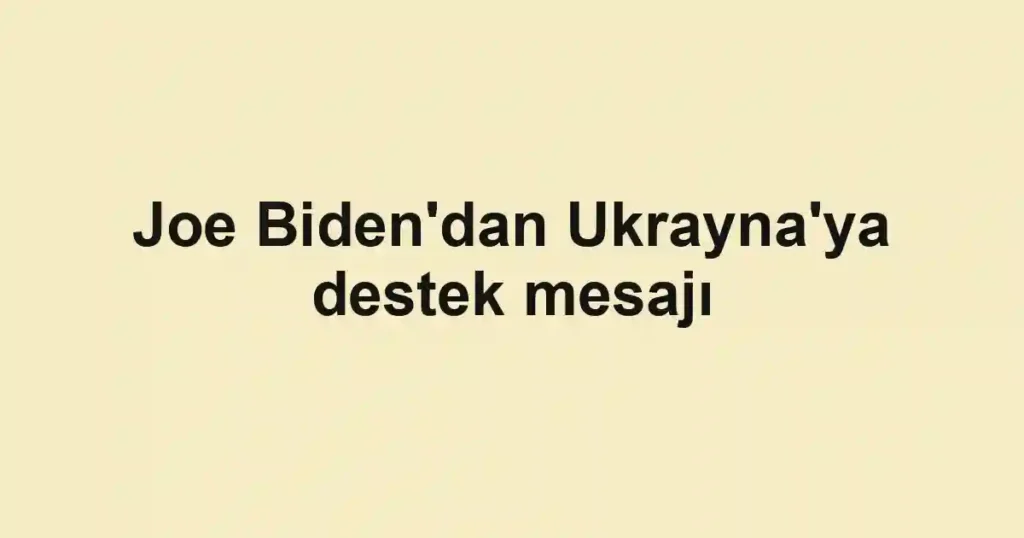 Joe Biden'dan Ukrayna'ya destek mesajı