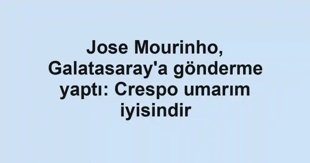 Jose Mourinho, Galatasaray'a gönderme yaptı: Crespo umarım iyisindir