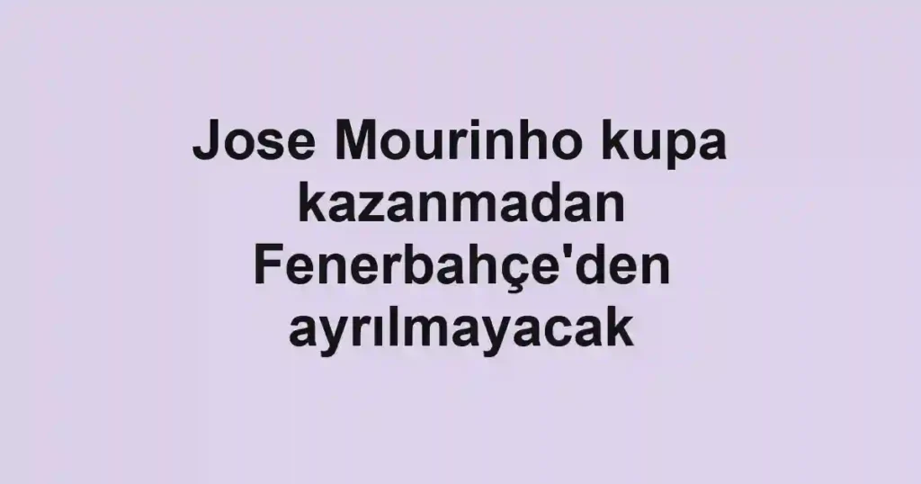 Jose Mourinho kupa kazanmadan Fenerbahçe'den ayrılmayacak