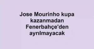 Jose Mourinho kupa kazanmadan Fenerbahçe'den ayrılmayacak