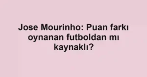 Jose Mourinho: Puan farkı oynanan futboldan mı kaynaklı?