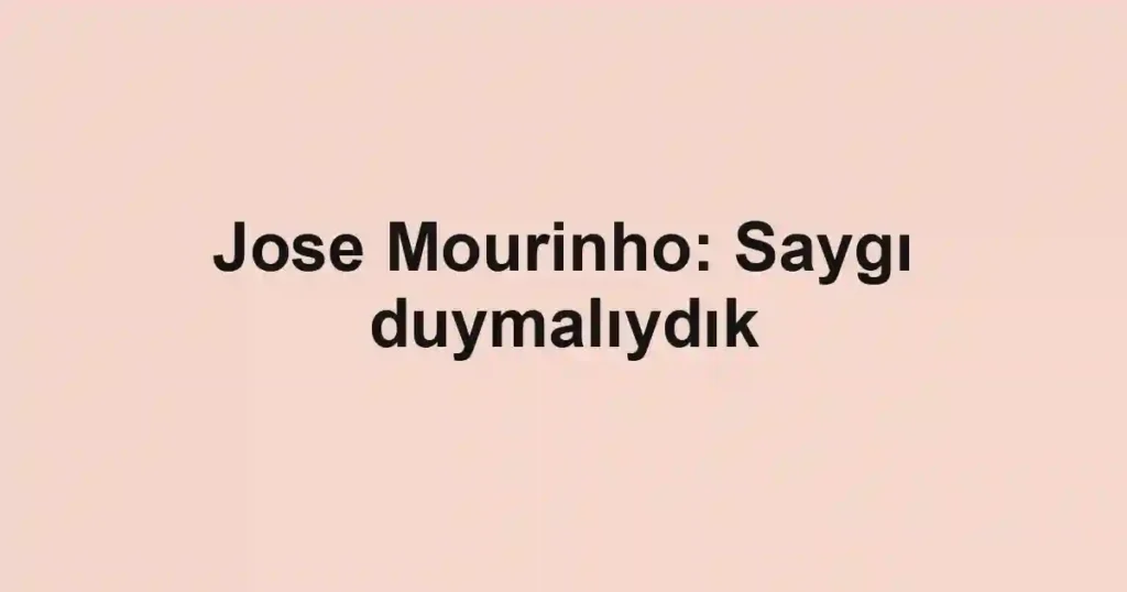 Jose Mourinho: Saygı duymalıydık