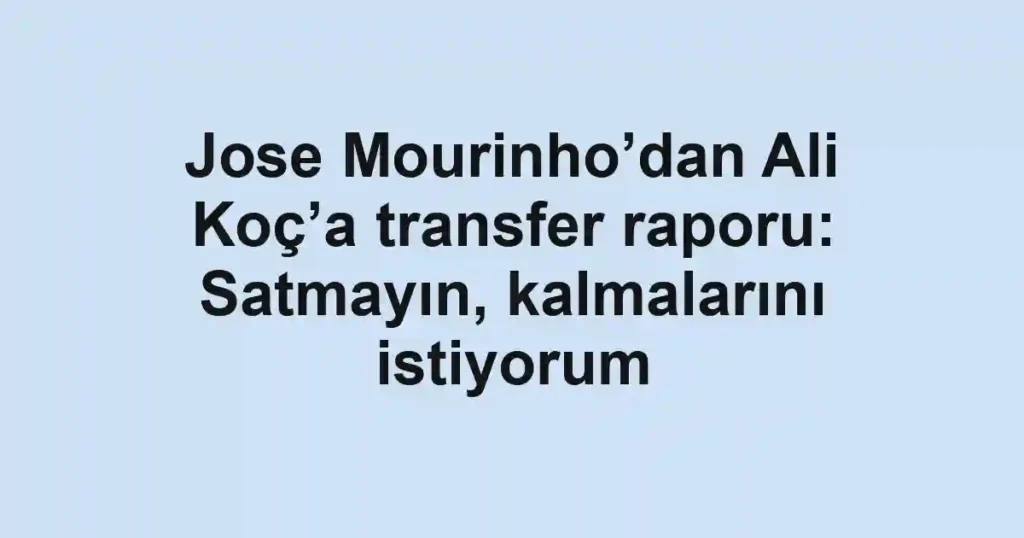 Jose Mourinho’dan Ali Koç’a transfer raporu: Satmayın, kalmalarını istiyorum