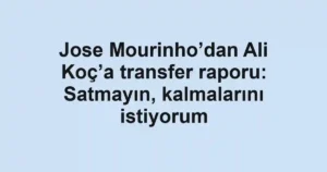 Jose Mourinho’dan Ali Koç’a transfer raporu: Satmayın, kalmalarını istiyorum
