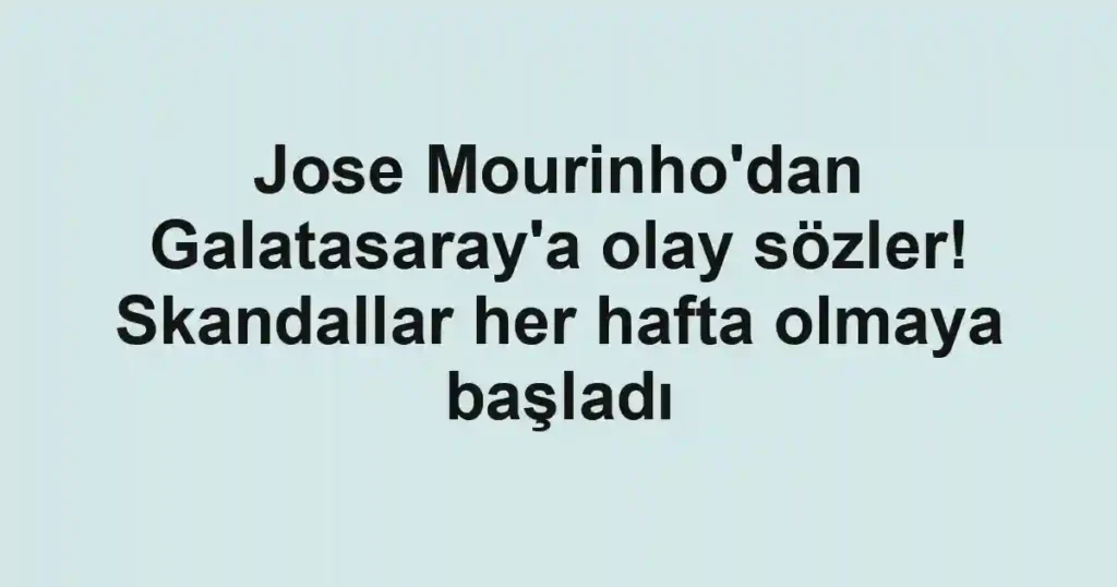 Jose Mourinho'dan Galatasaray'a olay sözler! Skandallar her hafta olmaya başladı