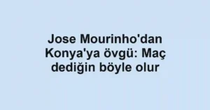 Jose Mourinho'dan Konya'ya övgü: Maç dediğin böyle olur