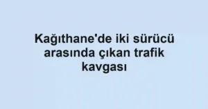 Kağıthane'de iki sürücü arasında çıkan trafik kavgası