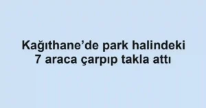 Kağıthane’de park halindeki 7 araca çarpıp takla attı