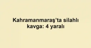 Kahramanmaraş’ta silahlı kavga: 4 yaralı