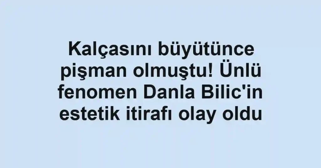 Kalçasını büyütünce pişman olmuştu! Ünlü fenomen Danla Bilic'in estetik itirafı olay oldu