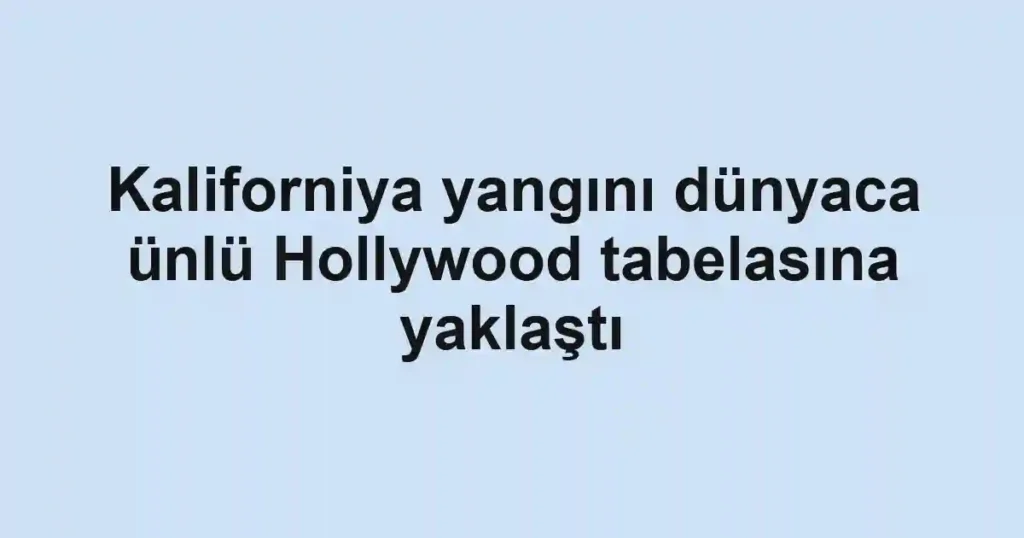 Kaliforniya yangını dünyaca ünlü Hollywood tabelasına yaklaştı