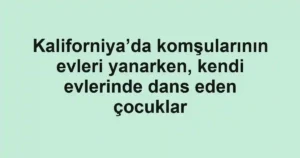 Kaliforniya’da komşularının evleri yanarken, kendi evlerinde dans eden çocuklar