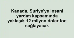 Kanada, Suriye'ye insani yardım kapsamında yaklaşık 12 milyon dolar fon sağlayacak