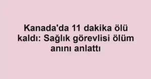 Kanada'da 11 dakika ölü kaldı: Sağlık görevlisi ölüm anını anlattı