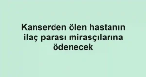 Kanserden ölen hastanın ilaç parası mirasçılarına ödenecek
