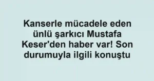 Kanserle mücadele eden ünlü şarkıcı Mustafa Keser'den haber var! Son durumuyla ilgili konuştu