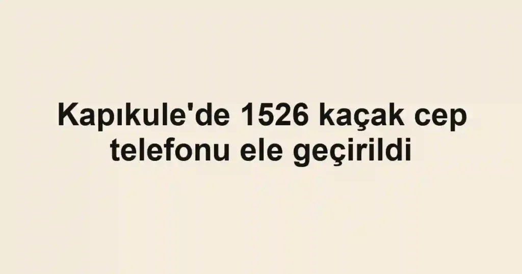 Kapıkule'de 1526 kaçak cep telefonu ele geçirildi