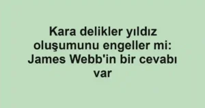 Kara delikler yıldız oluşumunu engeller mi: James Webb'in bir cevabı var
