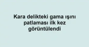 Kara delikteki gama ışını patlaması ilk kez görüntülendi