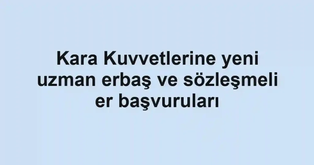 Kara Kuvvetlerine yeni uzman erbaş ve sözleşmeli er başvuruları