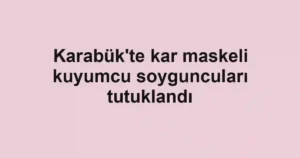 Karabük'te kar maskeli kuyumcu soyguncuları tutuklandı
