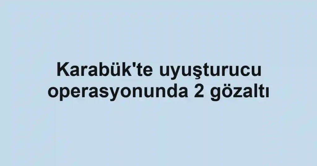 Karabük'te uyuşturucu operasyonunda 2 gözaltı