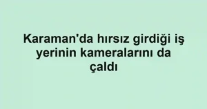 Karaman'da hırsız girdiği iş yerinin kameralarını da çaldı