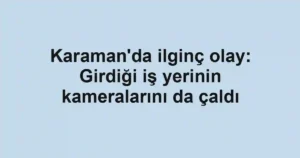 Karaman'da ilginç olay: Girdiği iş yerinin kameralarını da çaldı
