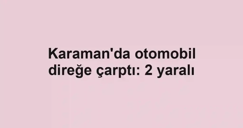 Karaman'da otomobil direğe çarptı: 2 yaralı