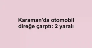 Karaman'da otomobil direğe çarptı: 2 yaralı