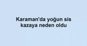 Karaman'da yoğun sis kazaya neden oldu