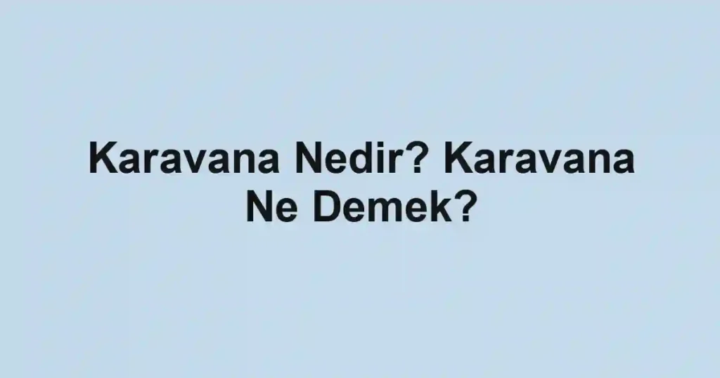 Karavana Nedir? Karavana Ne Demek?