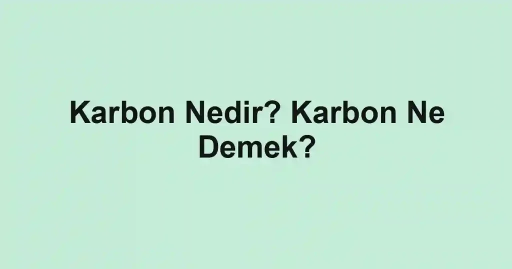 Karbon Nedir? Karbon Ne Demek?