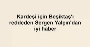 Kardeşi için Beşiktaş'ı reddeden Sergen Yalçın'dan iyi haber