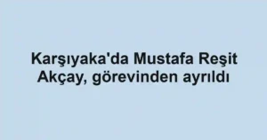 Karşıyaka'da Mustafa Reşit Akçay, görevinden ayrıldı