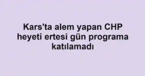 Kars'ta alem yapan CHP heyeti ertesi gün programa katılamadı