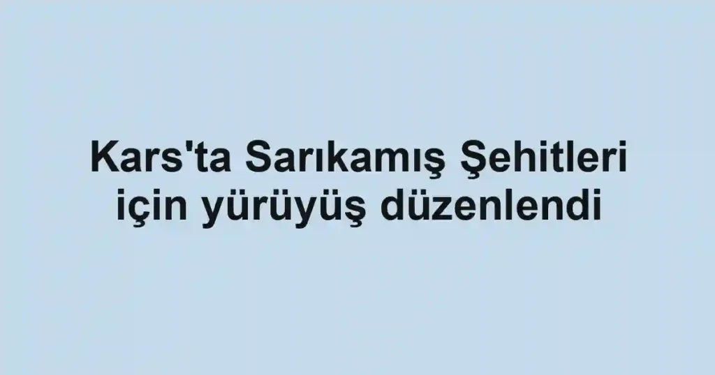 Kars'ta Sarıkamış Şehitleri için yürüyüş düzenlendi