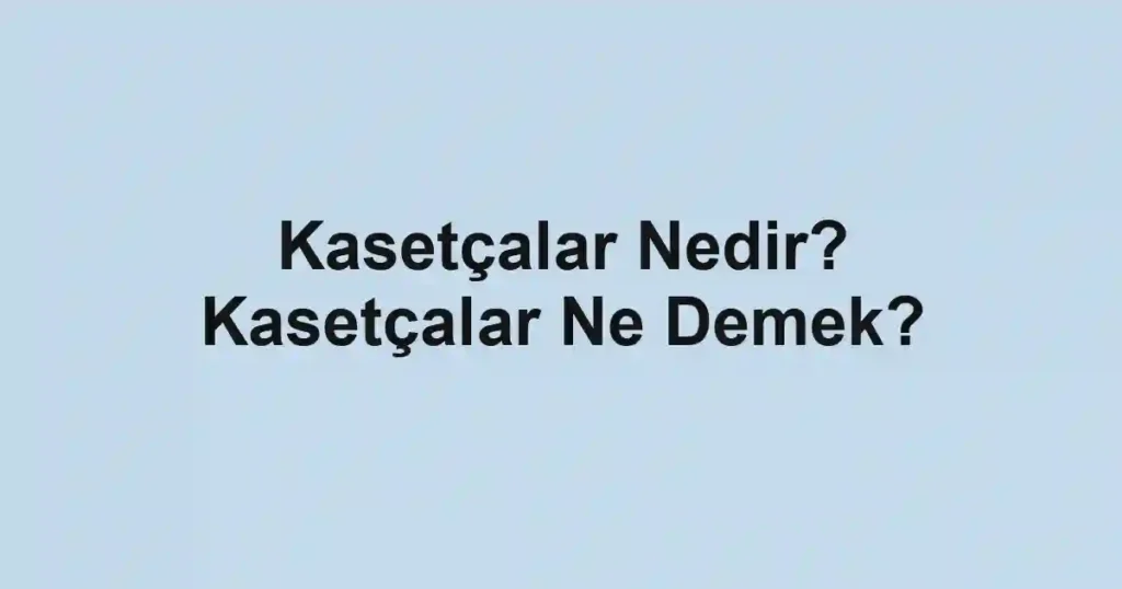 Kasetçalar Nedir? Kasetçalar Ne Demek?