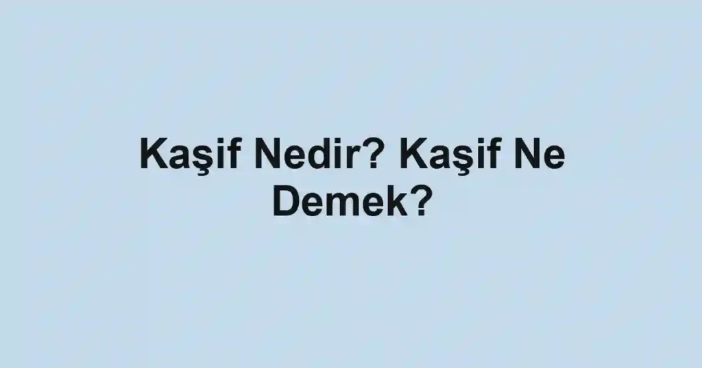 Kaşif Nedir? Kaşif Ne Demek?