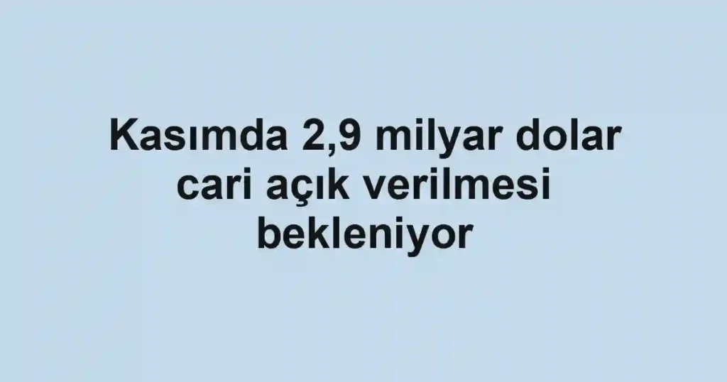 Kasımda 2,9 milyar dolar cari açık verilmesi bekleniyor